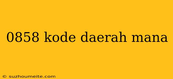 0858 Kode Daerah Mana