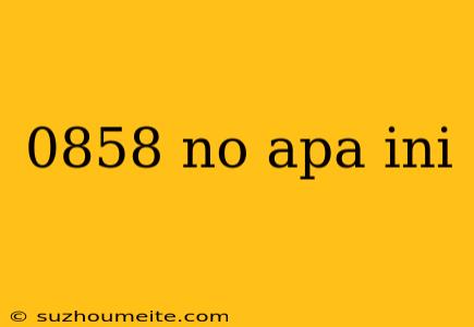 0858 No Apa Ini