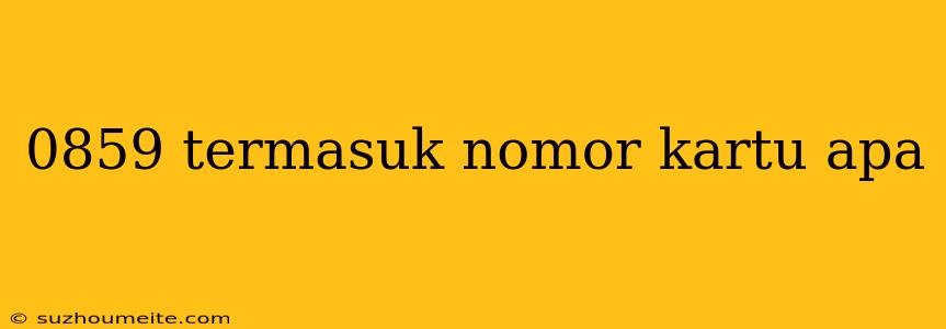 0859 Termasuk Nomor Kartu Apa