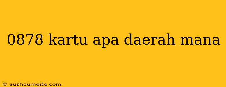 0878 Kartu Apa Daerah Mana