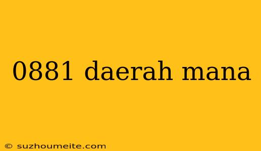 0881 Daerah Mana