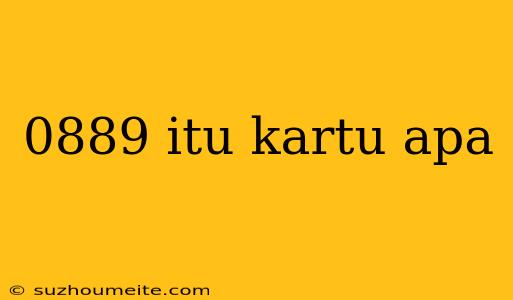 0889 Itu Kartu Apa