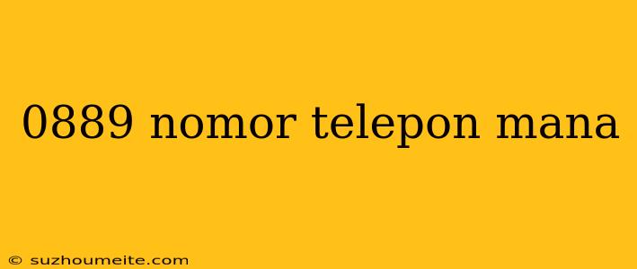 0889 Nomor Telepon Mana