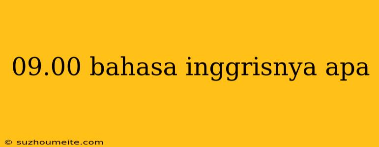 09.00 Bahasa Inggrisnya Apa