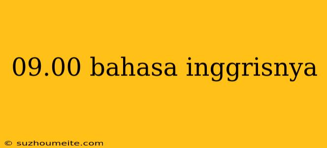 09.00 Bahasa Inggrisnya