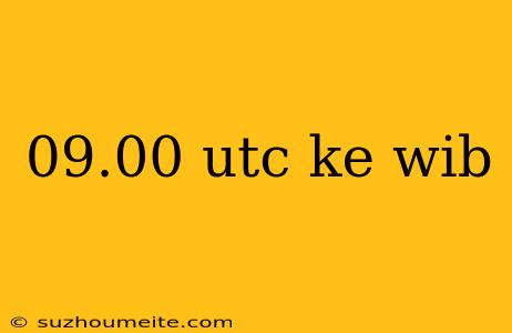 09.00 Utc Ke Wib