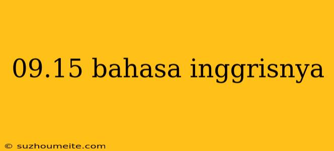 09.15 Bahasa Inggrisnya