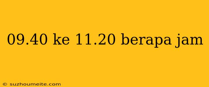 09.40 Ke 11.20 Berapa Jam