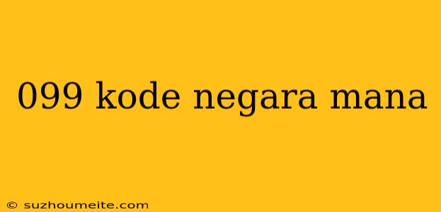 099 Kode Negara Mana