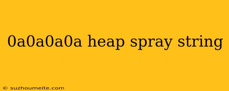 0a0a0a0a Heap Spray String