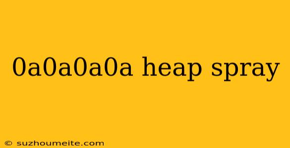 0a0a0a0a Heap Spray