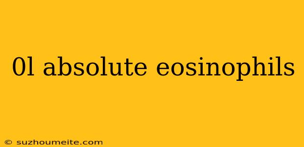 0l Absolute Eosinophils