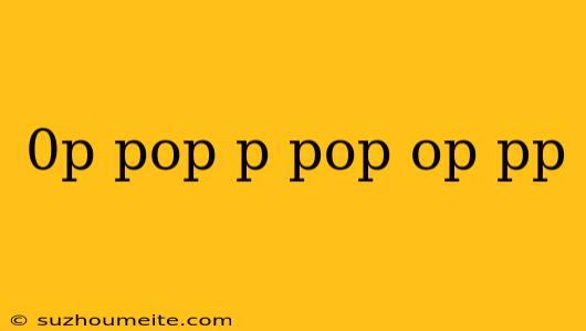 0p Pop P Pop Op Pp