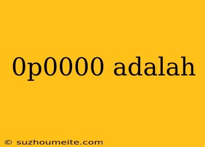 0p0000 Adalah