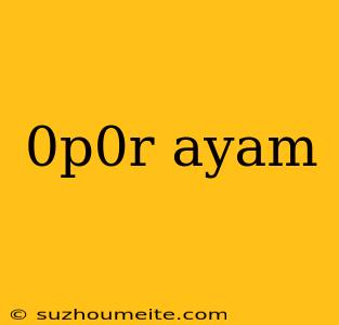 0p0r Ayam