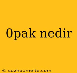 0pak Nedir