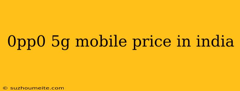 0pp0 5g Mobile Price In India