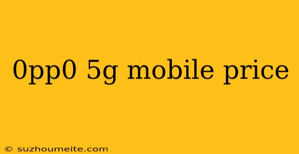 0pp0 5g Mobile Price