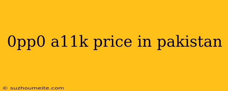 0pp0 A11k Price In Pakistan