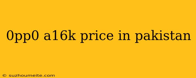 0pp0 A16k Price In Pakistan