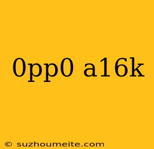 0pp0 A16k