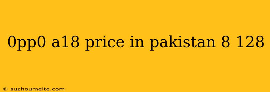 0pp0 A18 Price In Pakistan 8 128