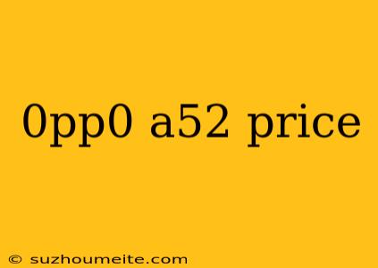 0pp0 A52 Price