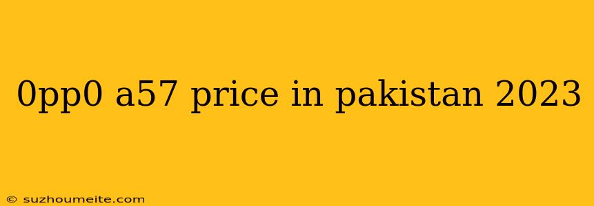 0pp0 A57 Price In Pakistan 2023