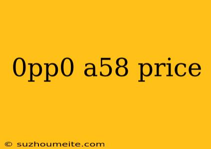 0pp0 A58 Price