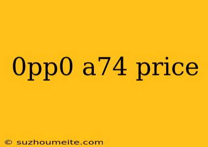 0pp0 A74 Price