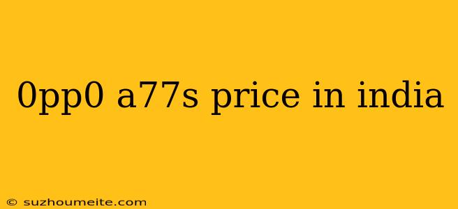 0pp0 A77s Price In India