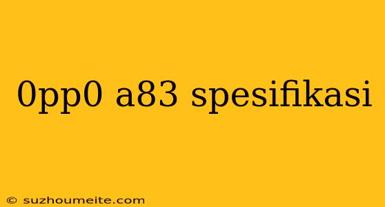 0pp0 A83 Spesifikasi