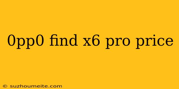 0pp0 Find X6 Pro Price