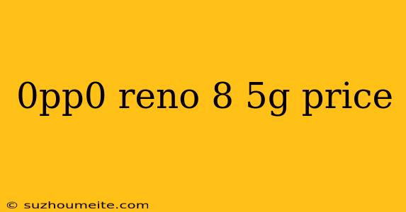 0pp0 Reno 8 5g Price