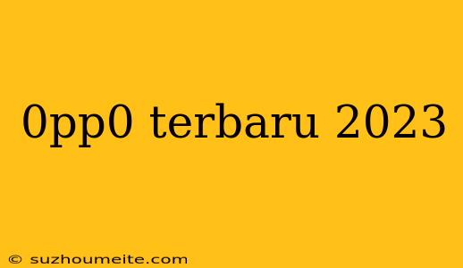 0pp0 Terbaru 2023