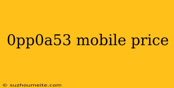 0pp0a53 Mobile Price