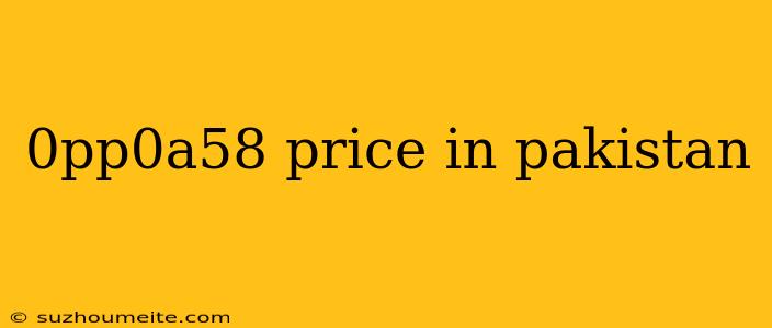 0pp0a58 Price In Pakistan