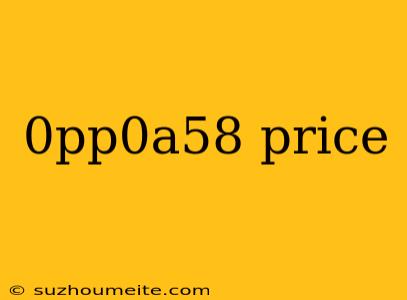 0pp0a58 Price