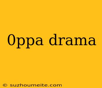 0ppa Drama