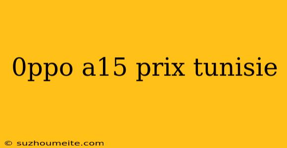 0ppo A15 Prix Tunisie