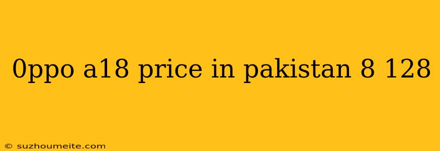 0ppo A18 Price In Pakistan 8 128