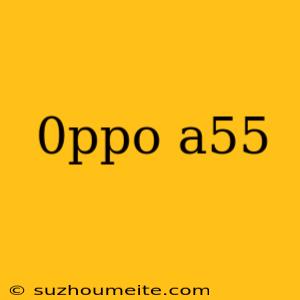 0ppo A55