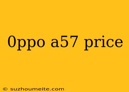 0ppo A57 Price