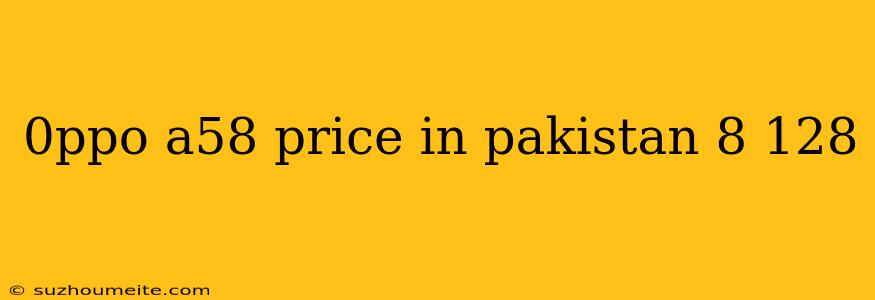 0ppo A58 Price In Pakistan 8 128