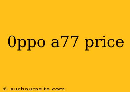 0ppo A77 Price