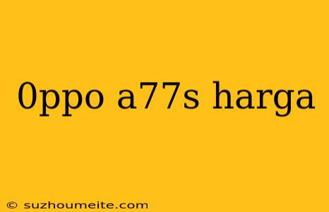 0ppo A77s Harga