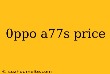 0ppo A77s Price