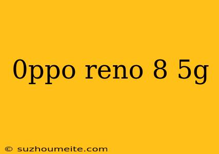 0ppo Reno 8 5g