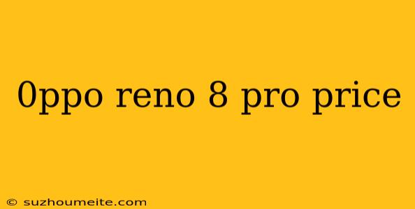 0ppo Reno 8 Pro Price