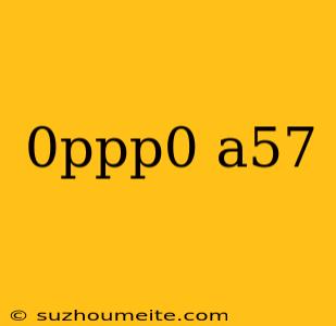 0ppp0 A57